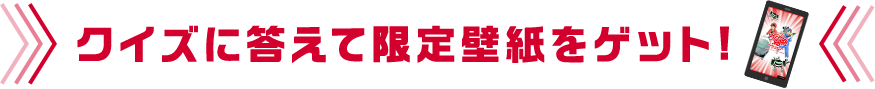 クイズに答えて限定壁紙をゲット！
