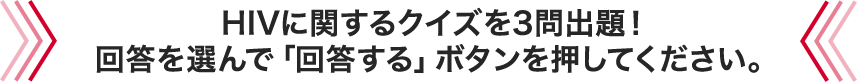 HIVに関するクイズを3問出題！回答を選んで「回答する」ボタンを押してください。